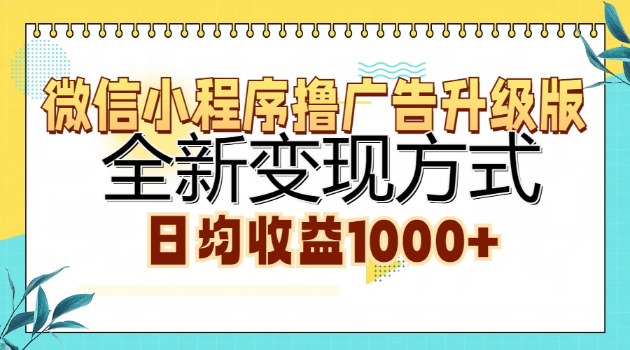 微信小程序撸广告升级版,全新变现方式,日均收益1000+