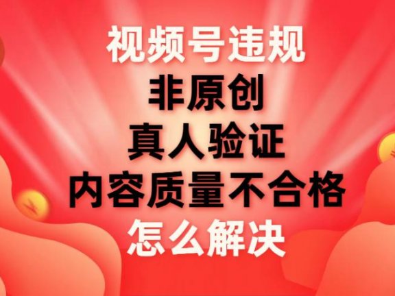 最新视频号【非原创，内容质量不合格，真人验证】违规怎么解决