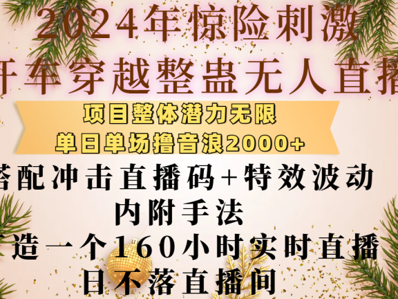 2024年惊险刺激开车穿越整蛊无人直播，项目整体也是潜力无限，单日单场撸音浪2000+，搭配冲击直播码+特效波动的内附手法，打造一个160小时实时直播日不落直播间