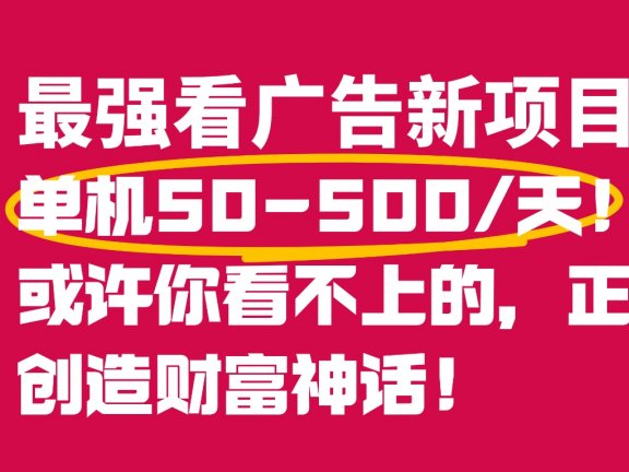 最强看广告新项目单机50~500天，0投入，0风险，有手机就可做！